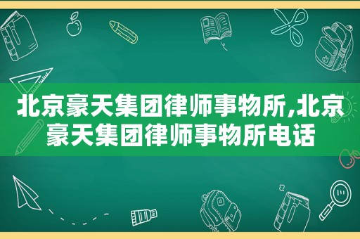北京豪天集團(tuán)律師事物所,北京豪天集團(tuán)律師事物所電話