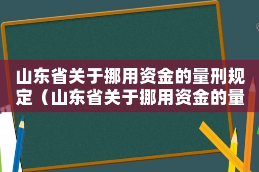山東省關(guān)于挪用資金的量刑規(guī)定（山東省關(guān)于挪用資金的量刑）