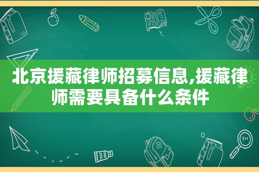 北京援藏律師招募信息,援藏律師需要具備什么條件