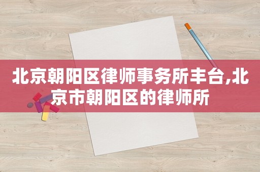 北京朝陽區(qū)律師事務所豐臺,北京市朝陽區(qū)的律師所