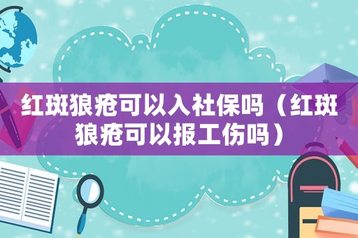 紅斑狼瘡可以入社保嗎（紅斑狼瘡可以報(bào)工傷嗎）
