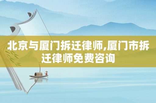 北京與廈門拆遷律師,廈門市拆遷律師免費(fèi)咨詢