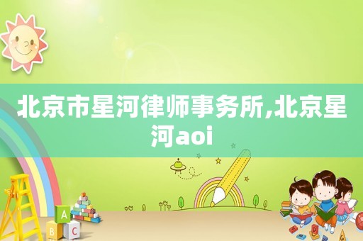 北京市星河律師事務(wù)所,北京星河aoi