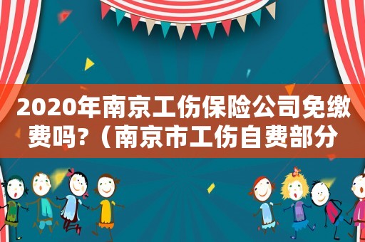 2020年南京工傷保險(xiǎn)公司免繳費(fèi)嗎?（南京市工傷自費(fèi)部分誰(shuí)承擔(dān)）