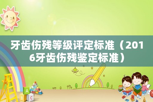 牙齒傷殘等級(jí)評(píng)定標(biāo)準(zhǔn)（2016牙齒傷殘鑒定標(biāo)準(zhǔn)）