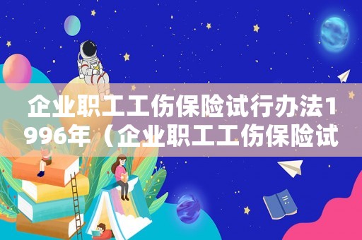 企業(yè)職工工傷保險試行辦法1996年（企業(yè)職工工傷保險試行辦法1996）