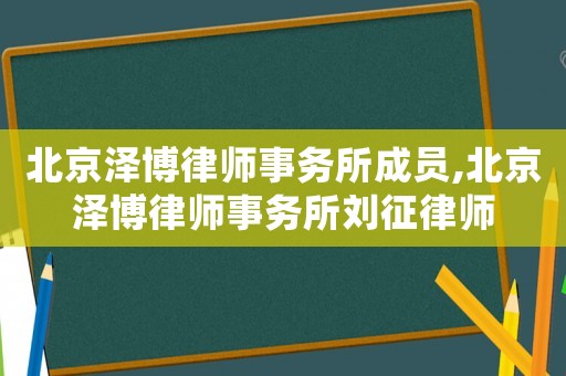 北京澤博律師事務(wù)所成員,北京澤博律師事務(wù)所劉征律師