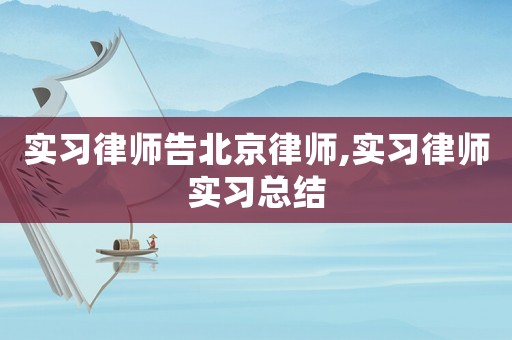 實習律師告北京律師,實習律師實習總結(jié)