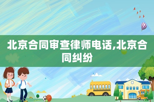 北京合同審查律師電話,北京合同糾紛