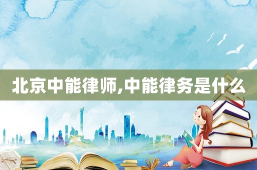 北京中能律師,中能律務(wù)是什么