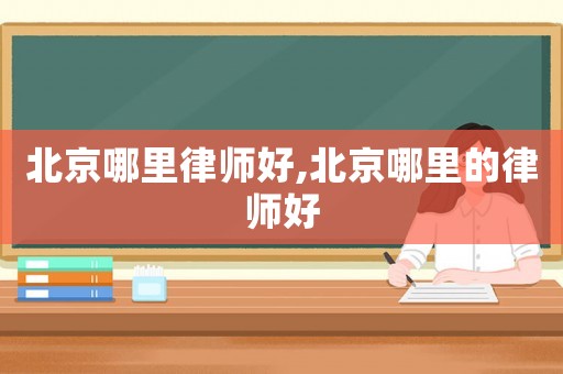 北京哪里律師好,北京哪里的律師好