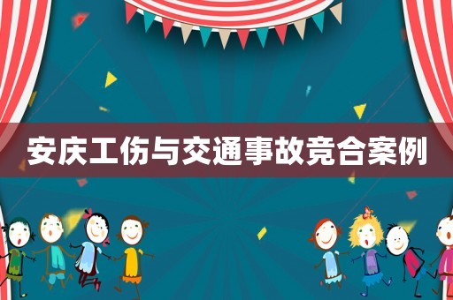 安慶工傷與交通事故競(jìng)合案例