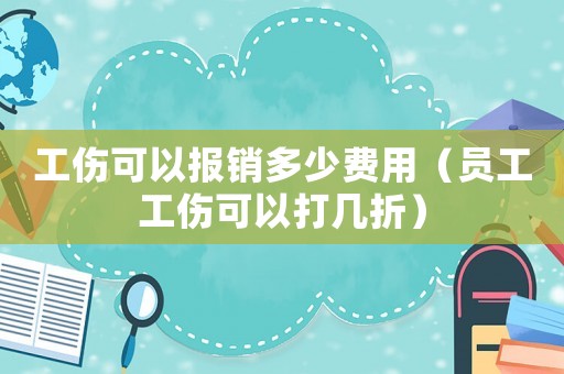 工傷可以報(bào)銷(xiāo)多少費(fèi)用（員工工傷可以打幾折）