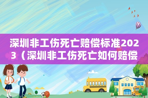 深圳非工傷死亡賠償標準2023（深圳非工傷死亡如何賠償）
