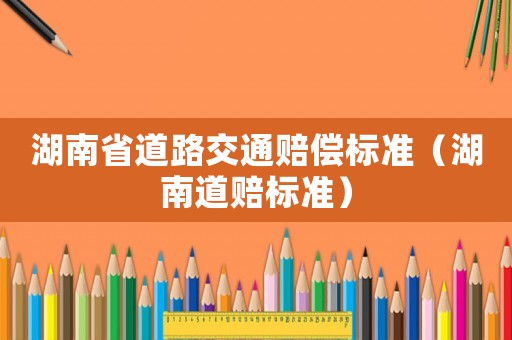 湖南省道路交通賠償標(biāo)準(zhǔn)（湖南道賠標(biāo)準(zhǔn)）