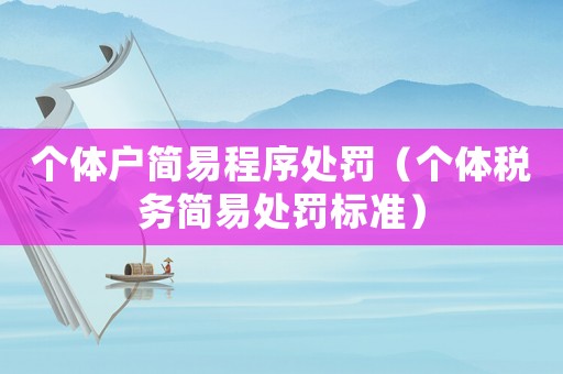 個體戶簡易程序處罰（個體稅務(wù)簡易處罰標準）