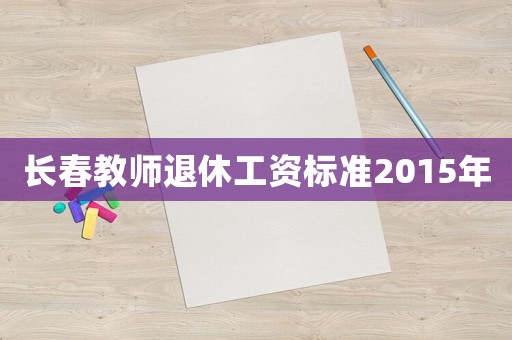長春教師退休工資標(biāo)準(zhǔn)2015年