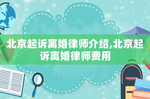 北京起訴離婚律師介紹,北京起訴離婚律師費(fèi)用