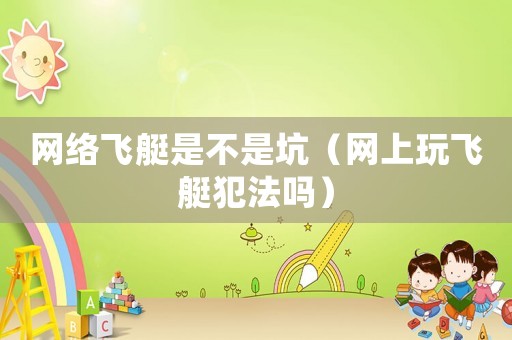 網(wǎng)絡飛艇是不是坑（網(wǎng)上玩飛艇犯法嗎）