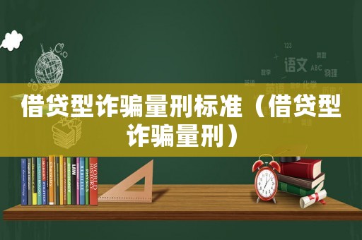 借貸型詐騙量刑標(biāo)準(zhǔn)（借貸型詐騙量刑）