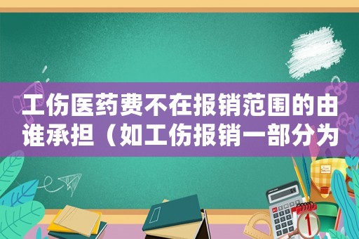 工傷醫(yī)藥費(fèi)不在報(bào)銷范圍的由誰承擔(dān)（如工傷報(bào)銷一部分為非醫(yī)保那怎么辦）