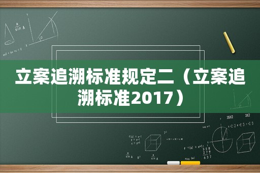 立案追溯標準規(guī)定二（立案追溯標準2017）