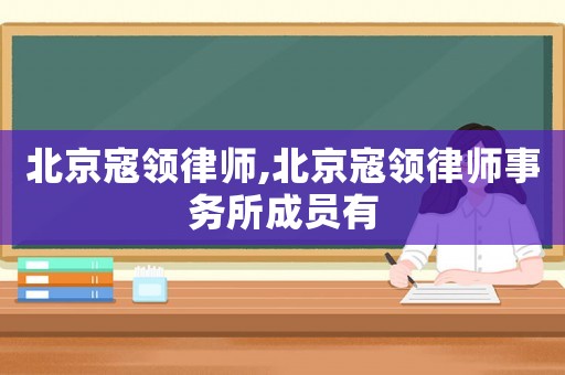 北京寇領(lǐng)律師,北京寇領(lǐng)律師事務(wù)所成員有