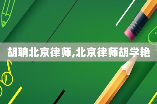 胡聃北京律師,北京律師胡學(xué)艷