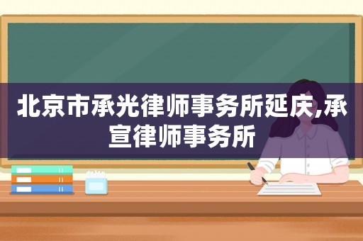 北京市承光律師事務(wù)所延慶,承宣律師事務(wù)所