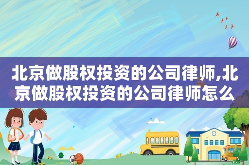 北京做股權(quán)投資的公司律師,北京做股權(quán)投資的公司律師怎么樣