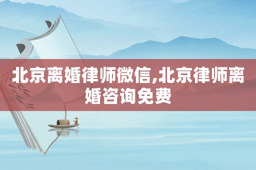 北京離婚律師微信,北京律師離婚咨詢免費(fèi)