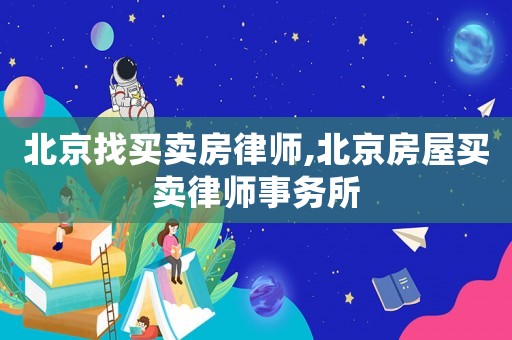 北京找買賣房律師,北京房屋買賣律師事務(wù)所