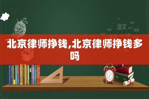北京律師掙錢,北京律師掙錢多嗎