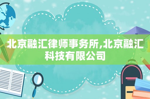 北京融匯律師事務(wù)所,北京融匯科技有限公司