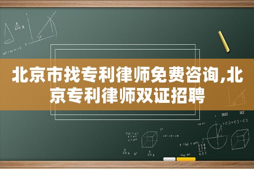北京市找專利律師免費咨詢,北京專利律師雙證招聘