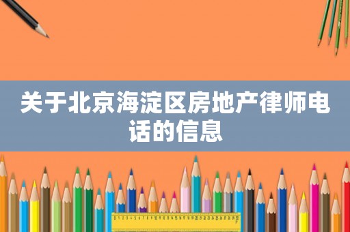 關(guān)于北京海淀區(qū)房地產(chǎn)律師電話的信息