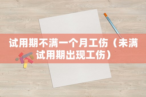 試用期不滿(mǎn)一個(gè)月工傷（未滿(mǎn)試用期出現(xiàn)工傷）