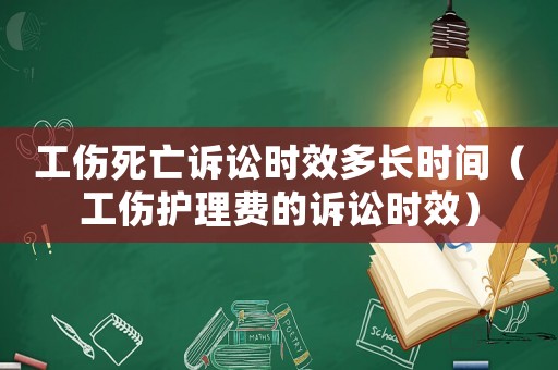工傷死亡訴訟時(shí)效多長(zhǎng)時(shí)間（工傷護(hù)理費(fèi)的訴訟時(shí)效）