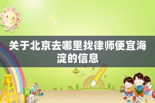 關于北京去哪里找律師便宜海淀的信息