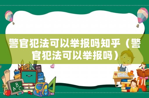 警官犯法可以舉報(bào)嗎知乎（警官犯法可以舉報(bào)嗎）