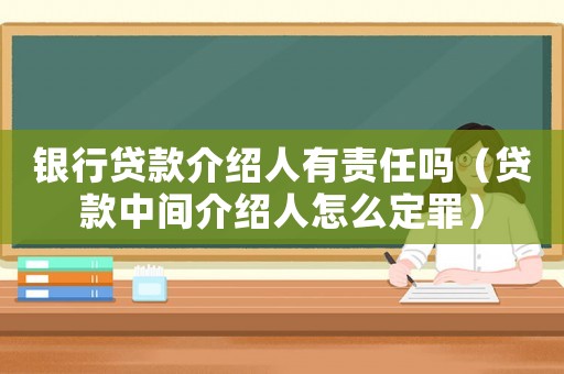 銀行貸款介紹人有責(zé)任嗎（貸款中間介紹人怎么定罪）