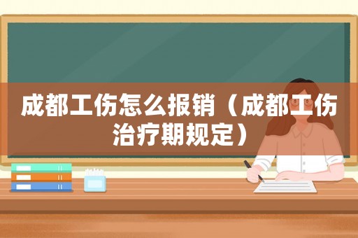 成都工傷怎么報銷（成都工傷治療期規(guī)定）