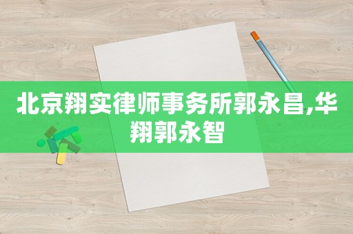 北京翔實律師事務所郭永昌,華翔郭永智