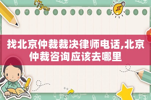 找北京仲裁裁決律師電話,北京仲裁咨詢應(yīng)該去哪里