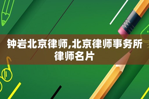 鐘巖北京律師,北京律師事務(wù)所律師名片