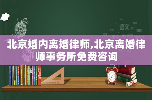 北京婚內(nèi)離婚律師,北京離婚律師事務(wù)所免費咨詢