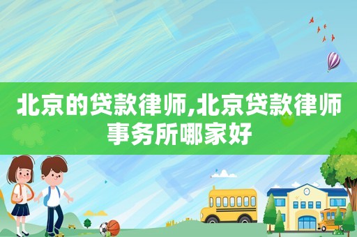 北京的貸款律師,北京貸款律師事務(wù)所哪家好