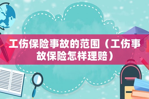工傷保險事故的范圍（工傷事故保險怎樣理賠）
