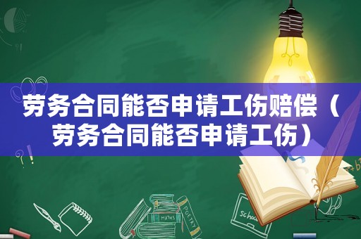 勞務(wù)合同能否申請工傷賠償（勞務(wù)合同能否申請工傷）
