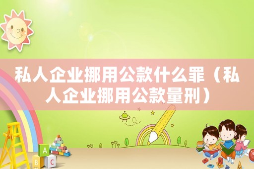 私人企業(yè)挪用公款什么罪（私人企業(yè)挪用公款量刑）